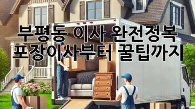 부평동 이사 완전정복! 📦 포장이사부터 꿀팁까지 ✨